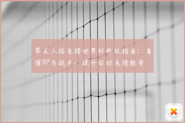 第五人格竞猜世界杯终极指南:看懂BP与战术,提升你的竞猜胜率