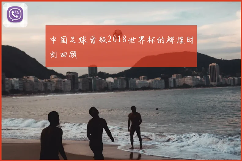 中国足球晋级2018世界杯的辉煌时刻回顾