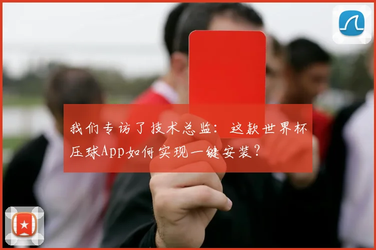 我们专访了技术总监：这款世界杯压球App如何实现一键安装？