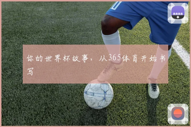 你的世界杯故事，从365体育开始书写