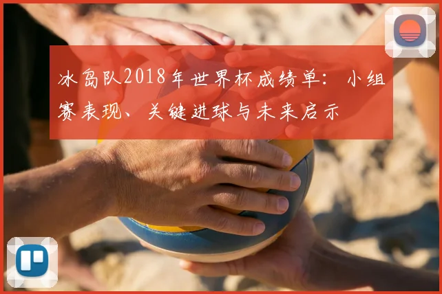 冰岛队2018年世界杯成绩单：小组赛表现、关键进球与未来启示