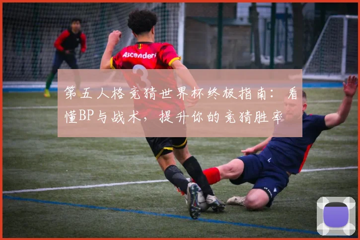 第五人格竞猜世界杯终极指南:看懂BP与战术,提升你的竞猜胜率