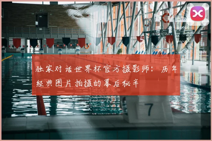独家对话世界杯官方摄影师：历年经典图片拍摄的幕后秘辛