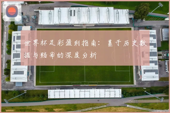 世界杯足彩盈利指南：基于历史数据与赔率的深度分析