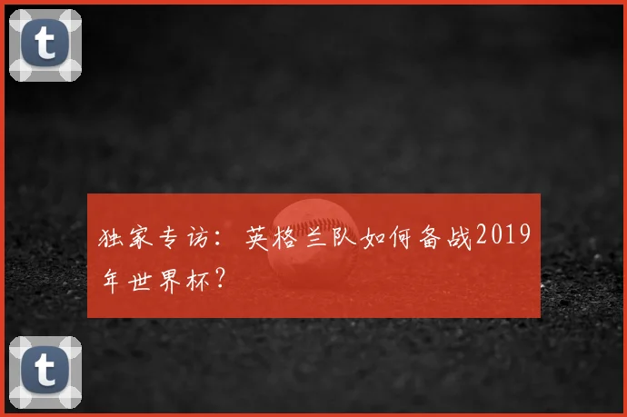 独家专访:英格兰队如何备战2019年世界杯?