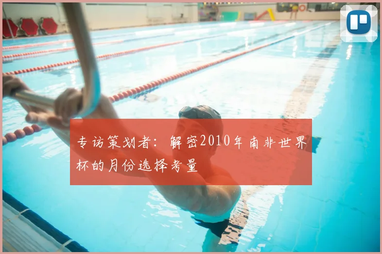 专访策划者:解密2010年南非世界杯的月份选择考量