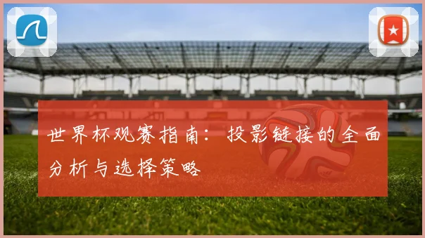 世界杯观赛指南:投影链接的全面分析与选择策略