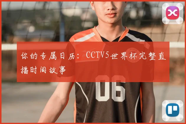 你的专属日历：CCTV5世界杯完整直播时间故事