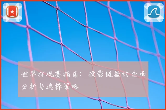 世界杯观赛指南：投影链接的全面分析与选择策略
