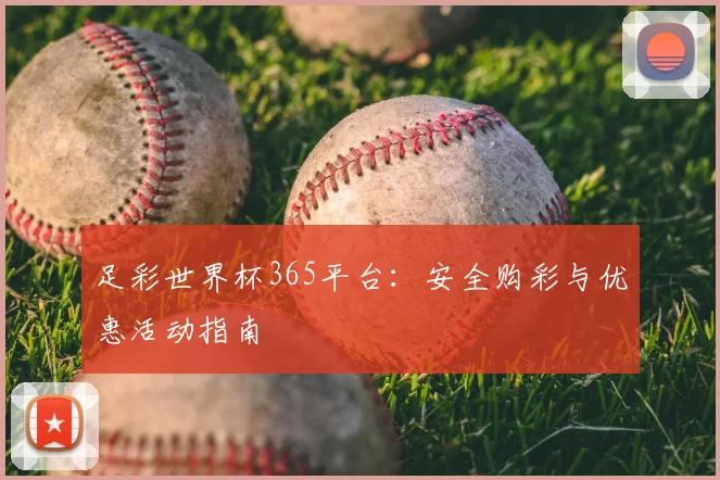 足彩世界杯365平台：安全购彩与优惠活动指南