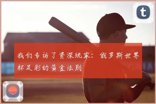 我们专访了资深玩家:俄罗斯世界杯足彩的黄金法则