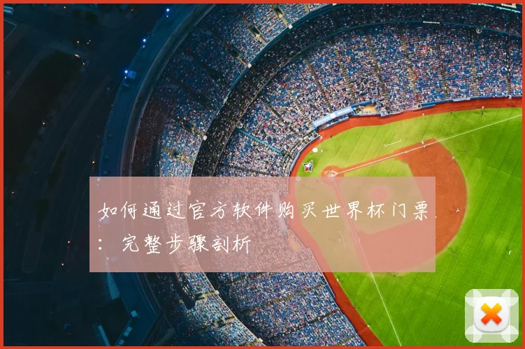 如何通过官方软件购买世界杯门票:完整步骤剖析