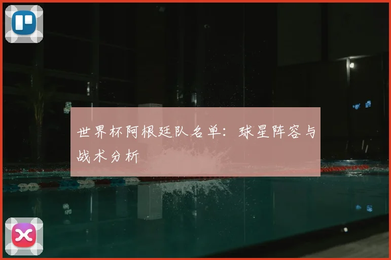 世界杯阿根廷队名单：球星阵容与战术分析
