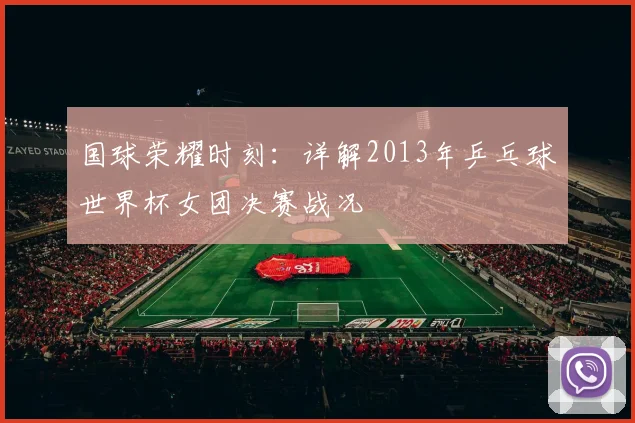 国球荣耀时刻:详解2013年乒乓球世界杯女团决赛战况