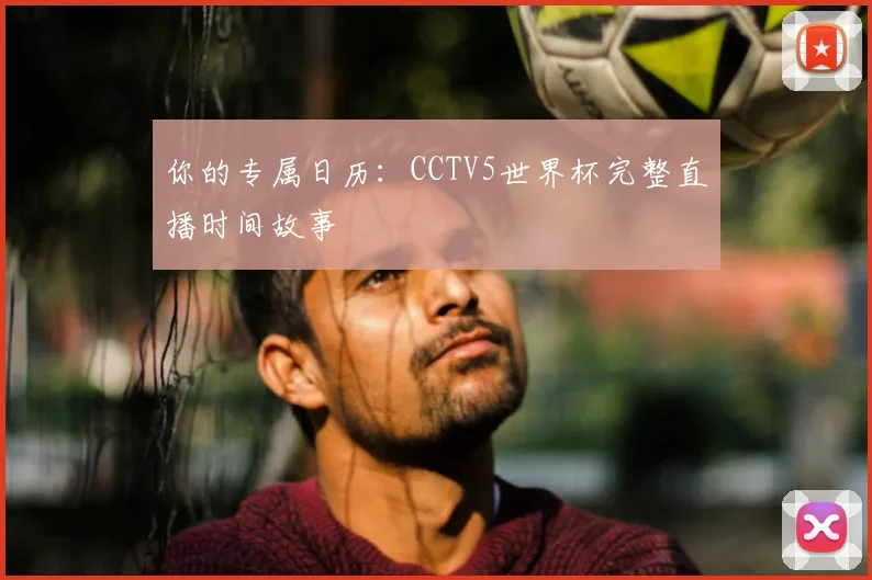 你的专属日历:CCTV5世界杯完整直播时间故事