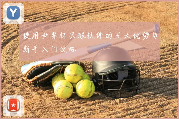 使用世界杯买球软件的五大优势与新手入门攻略