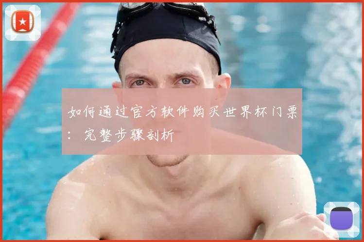 如何通过官方软件购买世界杯门票：完整步骤剖析