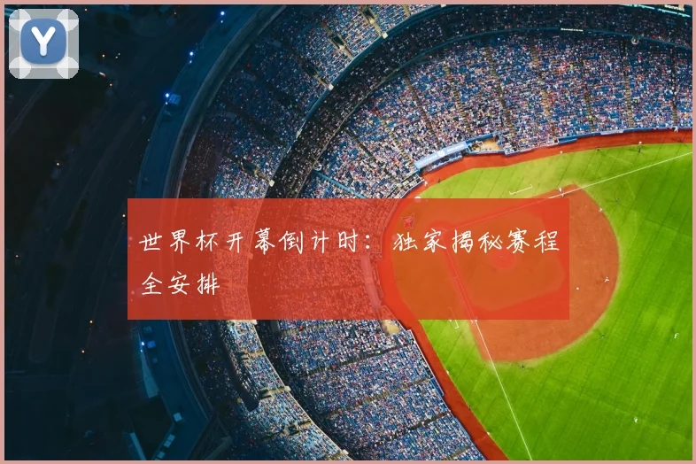 世界杯开幕倒计时：独家揭秘赛程全安排