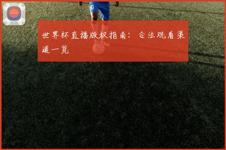 世界杯直播版权指南：合法观看渠道一览