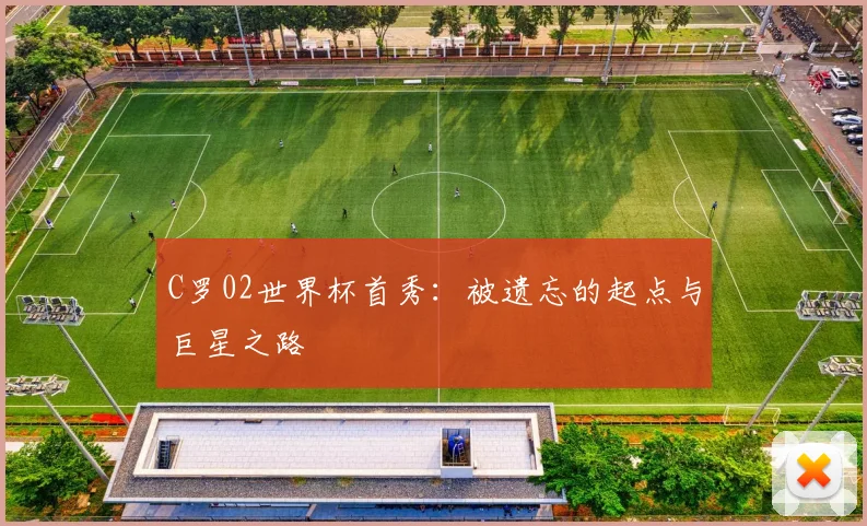 C罗02世界杯首秀:被遗忘的起点与巨星之路