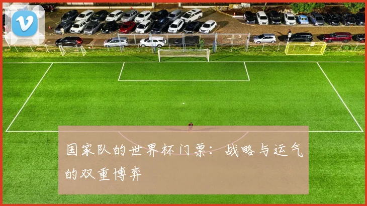 国家队的世界杯门票:战略与运气的双重博弈