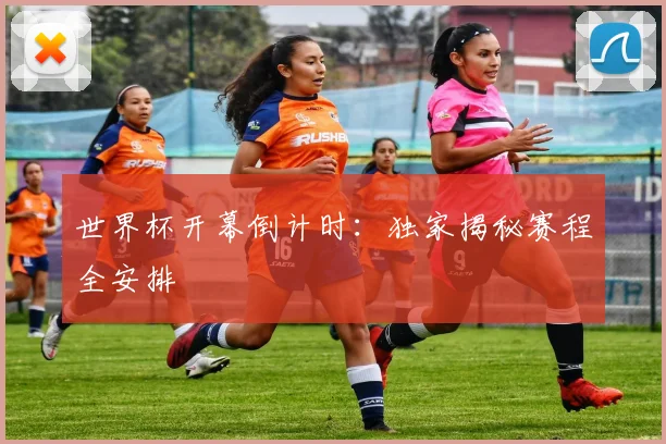 世界杯开幕倒计时:独家揭秘赛程全安排
