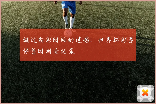 错过购彩时间的遗憾：世界杯彩票停售时刻全记录