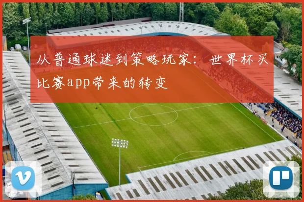 从普通球迷到策略玩家：世界杯买比赛app带来的转变