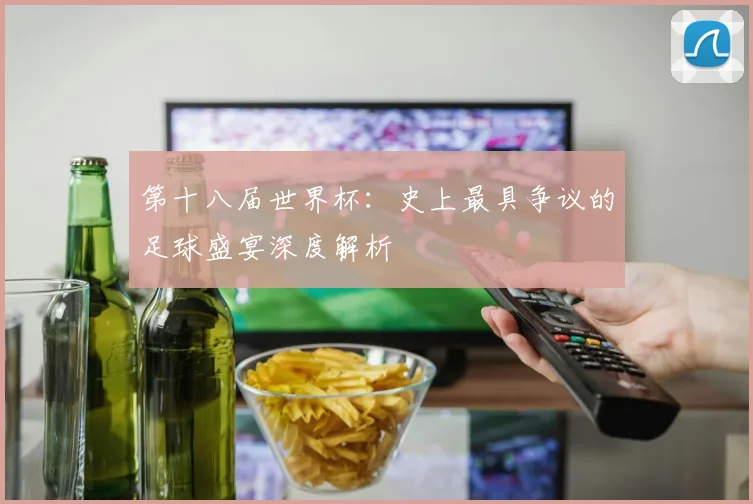 第十八届世界杯：史上最具争议的足球盛宴深度解析