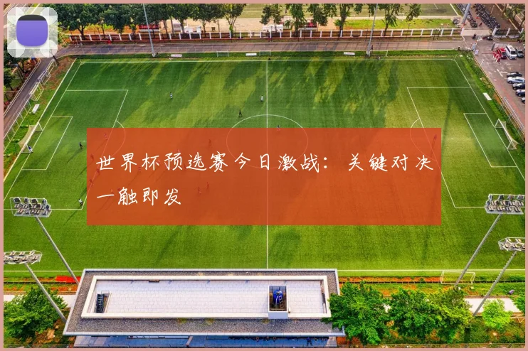 世界杯预选赛今日激战：关键对决一触即发