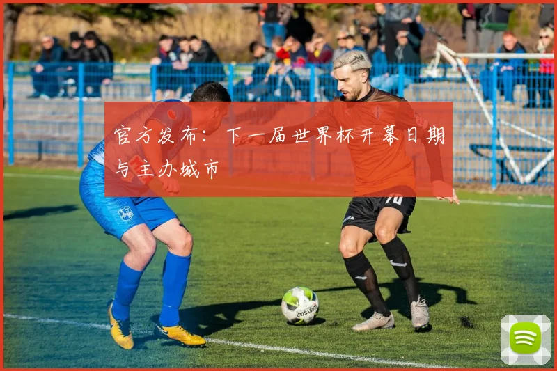 官方发布：下一届世界杯开幕日期与主办城市