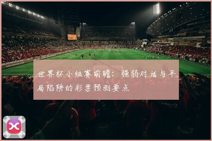 世界杯小组赛前瞻：强弱对话与平局陷阱的彩票预测要点